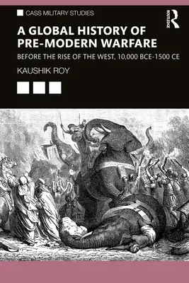 Une histoire mondiale de la guerre prémoderne : avant l'avènement de l'Occident, 10 000 ans avant notre ère-1500 ans après notre ère - A Global History of Pre-Modern Warfare: Before the Rise of the West, 10,000 BCE-1500 CE