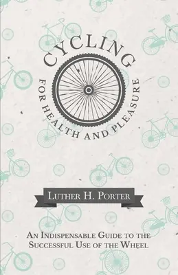 Le vélo pour la santé et le plaisir - Un guide indispensable pour une utilisation réussie de la roue - Cycling for Health and Pleasure - An Indispensable Guide to the Successful Use of the Wheel