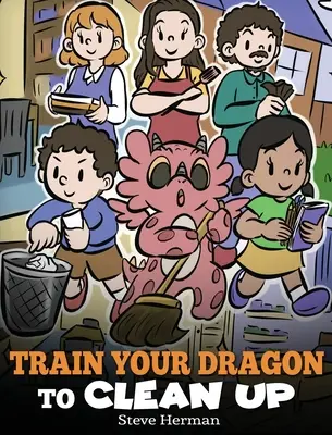 Entraîne ton dragon à nettoyer : Une histoire pour apprendre aux enfants à nettoyer leurs propres dégâts et à se débarrasser d'eux-mêmes. - Train Your Dragon to Clean Up: A Story to Teach Kids to Clean Up Their Own Messes and Pick Up After Themselves