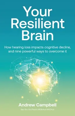 Votre cerveau résilient : comment la perte auditive influe sur le déclin cognitif et neuf moyens puissants de la surmonter - Your Resilient Brain: How hearing loss impacts cognitive decline, and nine powerful ways to overcome it