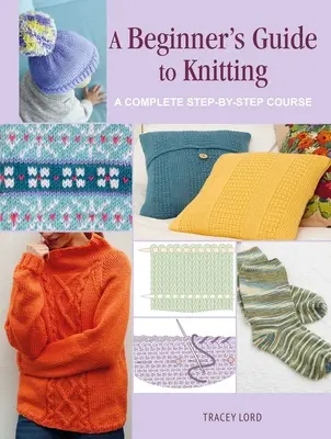 Guide du tricot pour les débutants : Un cours complet étape par étape - A Beginner's Guide to Knitting: A Complete Step-By-Step Course