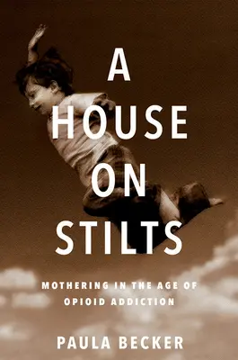 Une maison sur pilotis : Mothering in the Age of Opioid Addiction - A Memoir (Une maison sur pilotis : la maternité à l'ère de la dépendance aux opioïdes) - A House on Stilts: Mothering in the Age of Opioid Addiction - A Memoir