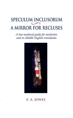 Speculum Inclusorum / Un miroir pour les reclus : Un guide de la fin du Moyen Âge pour les anachorètes et sa traduction en anglais moyen - Speculum Inclusorum / A Mirror for Recluses: A Late-Medieval Guide for Anchorites and Its Middle English Translation