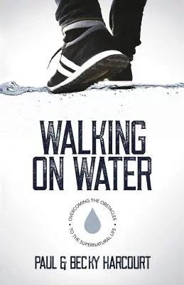 Marcher sur l'eau : Surmonter les obstacles à la vie surnaturelle - Walking on Water: Overcoming the obstacles to the supernatural life