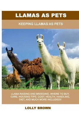 Les lamas en tant qu'animaux de compagnie : Les lamas en tant qu'animaux de compagnie - Llamas as Pets: Keeping Llamas As Pets