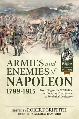 Armées et ennemis de Napoléon, 1789-1815 : Actes de la conférence « De la raison à la révolution » organisée en 2021 par Helion and Company - Armies and Enemies of Napoleon, 1789-1815: Proceedings of the 2021 Helion and Company 'From Reason to Revolution' Conference