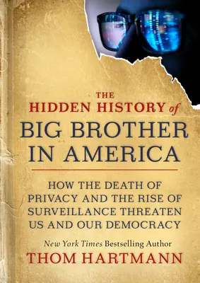 L'histoire cachée de Big Brother en Amérique : Comment la mort de la vie privée et la montée de la surveillance nous menacent, nous et notre démocratie - The Hidden History of Big Brother in America: How the Death of Privacy and the Rise of Surveillance Threaten Us and Our Democracy