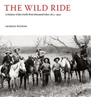 Wild Ride - Une histoire de la Police montée du Nord-Ouest 1873-1904 - Wild Ride - A History of the North-West Mounted Police 1873-1904