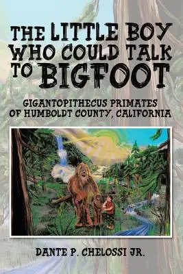 Le petit garçon qui parlait à Bigfoot : Les primates gigantopithèques du comté de Humboldt, en Californie - The Little Boy Who Could Talk to Bigfoot: Gigantopithecus Primates of Humboldt County, California