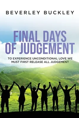 Les derniers jours du jugement : Pour faire l'expérience de l'amour inconditionnel, nous devons d'abord nous libérer de tout jugement - Final Days of Judgement: To Experience Unconditional Love We Must First Release All Judgement