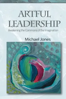 Leadership artistique : Réveiller les biens communs de l'imagination - Artful Leadership: Awakening the Commons of the Imagination