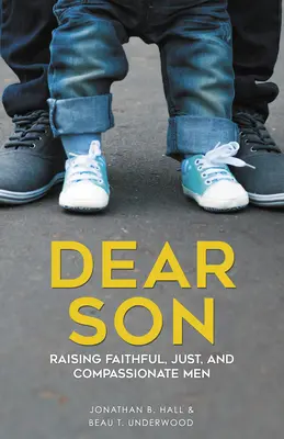 Cher fils : Élever des hommes fidèles, justes et compatissants - Dear Son: Raising Faithful, Just, and Compassionate Men