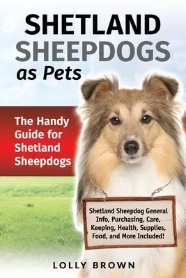 Les chiens de berger des Shetland comme animaux de compagnie : le guide pratique pour les chiens de berger des Shetland - Shetland Sheepdogs as Pets: The Handy Guide for Shetland Sheepdogs