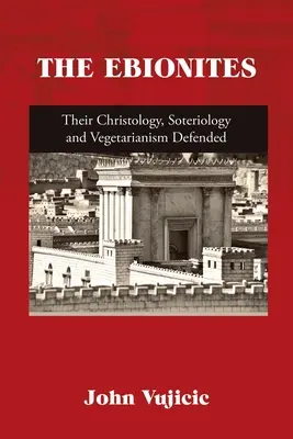 Les Ebionites : Leur christologie, leur sotériologie et leur végétarisme défendus - The Ebionites: Their Christology, Soteriology and Vegetarianism Defended