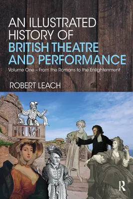 Histoire illustrée du théâtre et de la performance britanniques : Volume 1 - Des Romains au Siècle des Lumières - An Illustrated History of British Theatre and Performance: Volume One - From the Romans to the Enlightenment