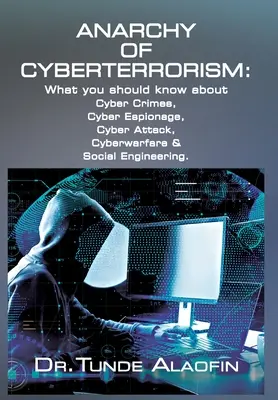 L'anarchie du cyberterrorisme : Ce qu'il faut savoir sur la cybercriminalité, le cyberespionnage, les cyberattaques, la cyberguerre et l'ingénierie sociale - Anarchy of Cyberterrorism: What you should know about Cyber Crimes, Cyber Espionage, Cyber Attack, Cyberwarfare & Social Engineering
