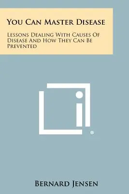 Vous pouvez maîtriser la maladie : Leçons sur les causes des maladies et les moyens de les prévenir - You Can Master Disease: Lessons Dealing With Causes Of Disease And How They Can Be Prevented