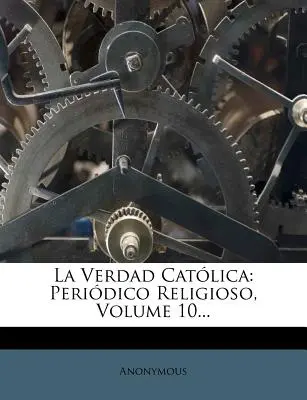La Verdad Catolica : Periodico Religioso, Volume 10... - La Verdad Catolica: Periodico Religioso, Volume 10...