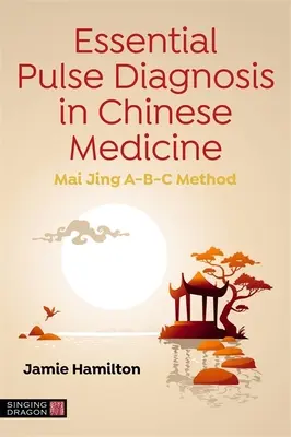 Le diagnostic essentiel du pouls en médecine chinoise : Méthode Mai Jing A-B-C - Essential Pulse Diagnosis in Chinese Medicine: Mai Jing A-B-C Method