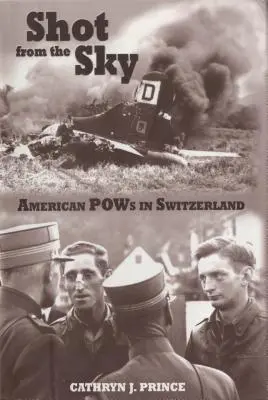 Tirés du ciel : Les prisonniers de guerre américains en Suisse - Shot from the Sky: American POWs in Switzerland