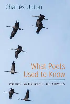 Ce que les poètes savaient : Poétique - Mythopoésie - Métaphysique - What Poets Used to Know: Poetics - Mythopoesis - Metaphysics