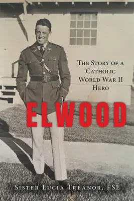 Elwood : L'histoire d'un héros catholique de la Seconde Guerre mondiale - Elwood: The Story of a Catholic World War II Hero