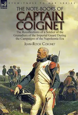 Les carnets du capitaine Coignet : les souvenirs d'un soldat des grenadiers de la Garde impériale pendant les campagnes de l'ère napoléonienne... - The Note-Books of Captain Coignet: the Recollections of a Soldier of the Grenadiers of the Imperial Guard During the Campaigns of the Napoleonic Era--