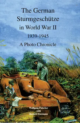 La Sturmgeschutze allemande pendant la Seconde Guerre mondiale, 1939-1945 : Chronique photographique - The German Sturmgeschutze in World War II, 1939-1945: A Photo Chronicle