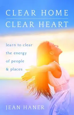 Une maison et un cœur clairs : Apprendre à libérer l'énergie des personnes et des lieux - Clear Home, Clear Heart: Learn to Clear the Energy of People & Places