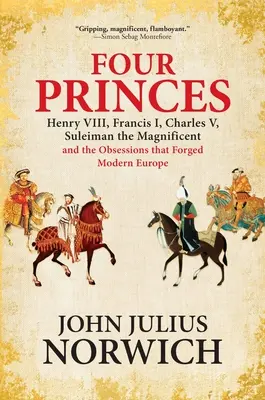 Les quatre princes : Henri VIII, François Ier, Charles Quint, Soliman le Magnifique et les obsessions qui ont forgé l'Europe moderne - Four Princes: Henry VIII, Francis I, Charles V, Suleiman the Magnificent and the Obsessions That Forged Modern Europe