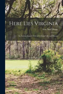 Voici la Virginie ; un point de vue d'archéologue sur la vie et l'histoire coloniales - Here Lies Virginia; an Archaeologist's View of Colonial Life and History