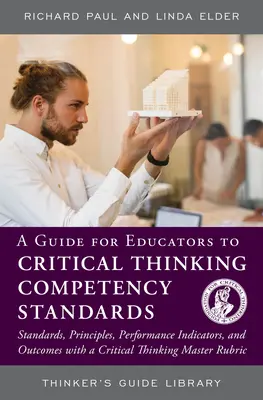 Un guide pour les éducateurs sur les normes de compétence en matière de pensée critique : Normes, principes, indicateurs de performance et résultats dans le cadre d'un programme de pensée critique - A Guide for Educators to Critical Thinking Competency Standards: Standards, Principles, Performance Indicators, and Outcomes with a Critical Thinking