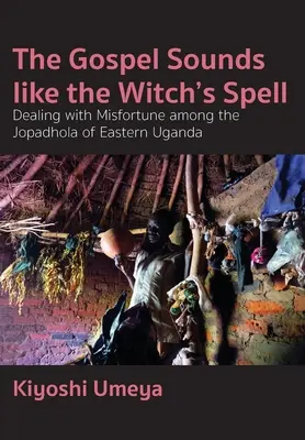 L'Évangile ressemble à un sort de sorcière : La gestion du malheur chez les Jopadhola de l'est de l'Ouganda - The Gospel Sounds Like the Witch's Spell: Dealing with Misfortune among the Jopadhola of Eastern Uganda