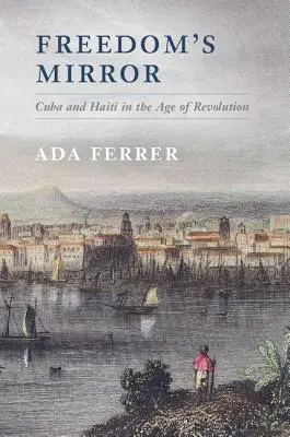 Le miroir de la liberté : Cuba et Haïti à l'ère de la révolution - Freedom's Mirror: Cuba and Haiti in the Age of Revolution