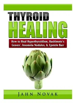 Guérison de la thyroïde : Comment guérir l'hyperthyroïdie, la maladie de Hashimoto, la maladie de Graves, l'insomnie, les nodules et la maladie d'Epstein Barr. - Thyroid Healing: How to Heal Hyperthyroidism, Hashimoto's, Graves', Insomnia, Nodules, & Epstein Barr