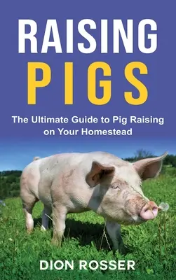 Élever des cochons : Le guide ultime de l'élevage de porcs sur votre propriété familiale - Raising Pigs: The Ultimate Guide to Pig Raising on Your Homestead