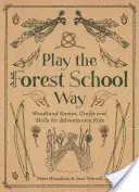 Jouer à la manière de l'école de la forêt : Jeux et travaux manuels en forêt pour les enfants aventureux - Play the Forest School Way: Woodland Games and Crafts for Adventurous Kids