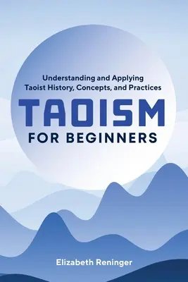 Le taoïsme pour les débutants : Comprendre et appliquer l'histoire, les concepts et les pratiques taoïstes - Taoism for Beginners: Understanding and Applying Taoist History, Concepts, and Practices