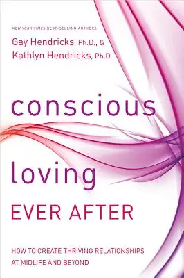 L'amour conscient pour toujours : Comment créer des relations florissantes au milieu de la vie et au-delà - Conscious Loving Ever After: How to Create Thriving Relationships at Midlife and Beyond