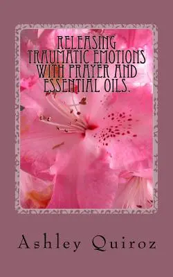 Libérer les émotions traumatiques par la prière et les huiles essentielles : Le livre de prières - Releasing Traumatic Emotions With Prayer and Essential Oils: The Prayer Book