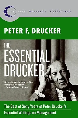 L'essentiel de Drucker : Le meilleur de soixante ans d'écrits essentiels de Peter Drucker sur le management - The Essential Drucker: The Best of Sixty Years of Peter Drucker's Essential Writings on Management