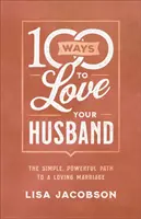 100 façons d'aimer son mari : Le chemin simple et puissant vers un mariage aimant - 100 Ways to Love Your Husband: The Simple, Powerful Path to a Loving Marriage