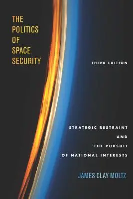 La politique de la sécurité spatiale : La retenue stratégique et la poursuite des intérêts nationaux, troisième édition - The Politics of Space Security: Strategic Restraint and the Pursuit of National Interests, Third Edition