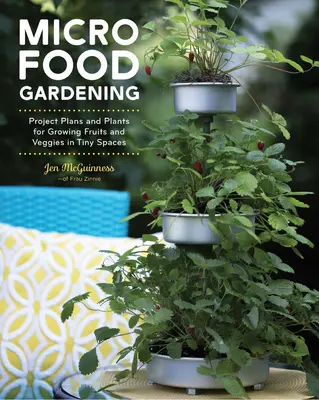 Micro Food Gardening : Plans de projets et plantes pour cultiver des fruits et des légumes dans des espaces réduits - Micro Food Gardening: Project Plans and Plants for Growing Fruits and Veggies in Tiny Spaces