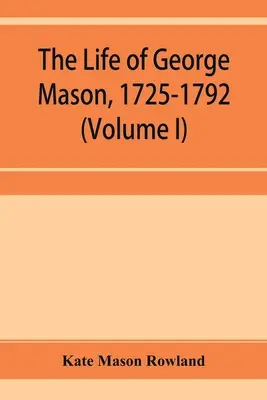 La vie de George Mason, 1725-1792 (Volume I) - The life of George Mason, 1725-1792 (Volume I)