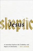 Jésus sceptique : Un journaliste explore la crédibilité et l'impact du christianisme - Jesus Skeptic: A Journalist Explores the Credibility and Impact of Christianity