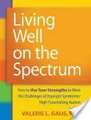 Bien vivre sur le spectre : comment utiliser ses forces pour relever les défis du syndrome d'Asperger et de l'autisme de haut niveau - Living Well on the Spectrum: How to Use Your Strengths to Meet the Challenges of Asperger Syndrome/High-Functioning Autism