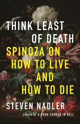 Pensez le moins possible à la mort : Spinoza sur la façon de vivre et de mourir - Think Least of Death: Spinoza on How to Live and How to Die