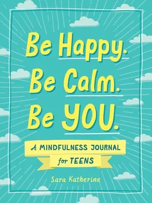 Soyez heureux. Soyez calme. Sois toi-même : Un journal de pleine conscience pour les adolescents - Be Happy. Be Calm. Be You.: A Mindfulness Journal for Teens