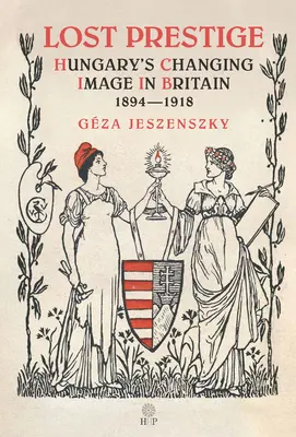 Prestige perdu : l'image changeante de la Hongrie en Grande-Bretagne 1894-1918 - Lost Prestige: Hungary's Changing Image in Britain 1894-1918